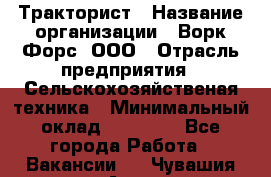 Тракторист › Название организации ­ Ворк Форс, ООО › Отрасль предприятия ­ Сельскохозяйственая техника › Минимальный оклад ­ 42 000 - Все города Работа » Вакансии   . Чувашия респ.,Алатырь г.